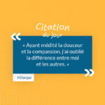 "Ayant médité la douceur et la compassion, j'ai oublié la différence entre moi et les autres." - Milarepa